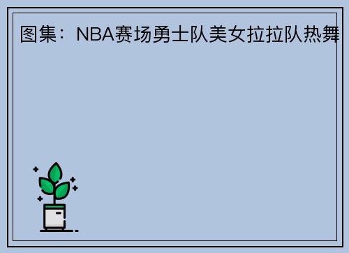 图集：NBA赛场勇士队美女拉拉队热舞